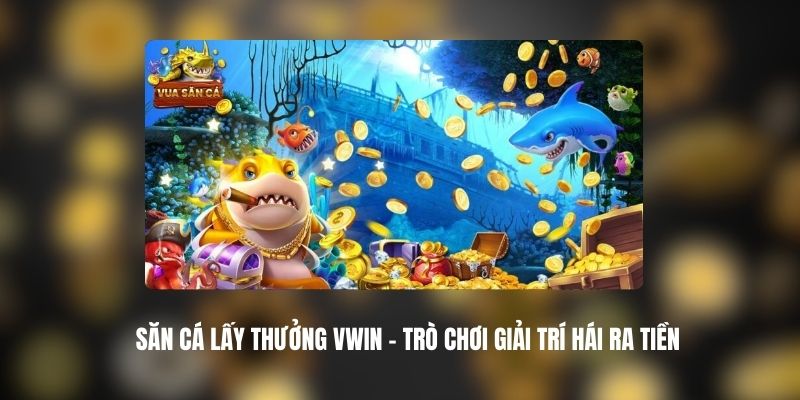 Săn Cá Lấy Thưởng VWIN
